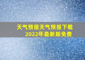 天气预报天气预报下载2022年最新版免费