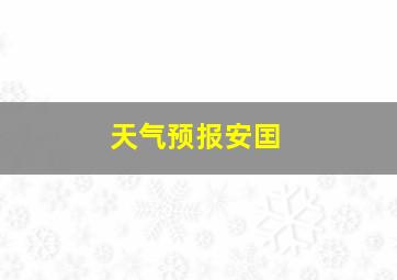 天气预报安囯