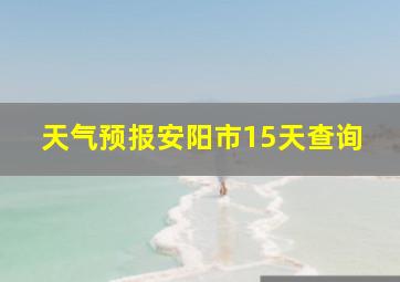 天气预报安阳市15天查询