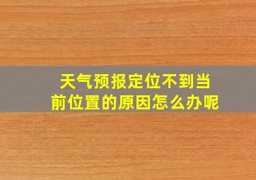 天气预报定位不到当前位置的原因怎么办呢