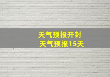 天气预报开封天气预报15天