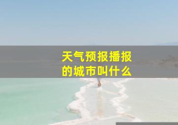 天气预报播报的城市叫什么