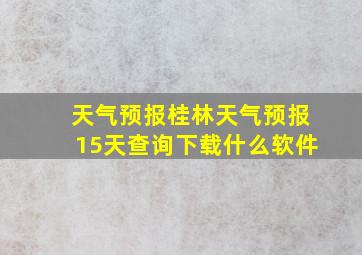 天气预报桂林天气预报15天查询下载什么软件