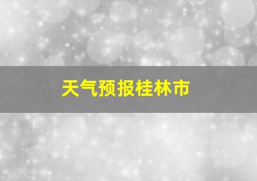 天气预报桂林市