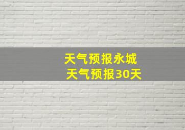 天气预报永城天气预报30天