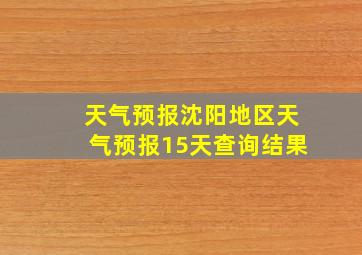 天气预报沈阳地区天气预报15天查询结果