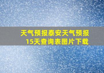 天气预报泰安天气预报15天查询表图片下载