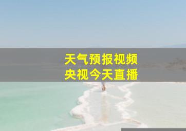 天气预报视频央视今天直播