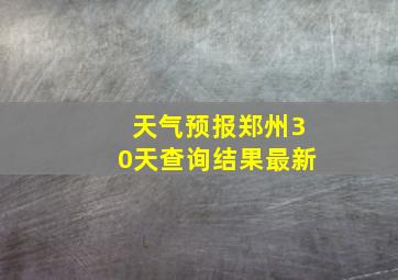 天气预报郑州30天查询结果最新