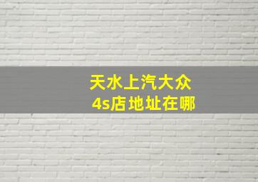 天水上汽大众4s店地址在哪