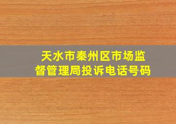 天水市秦州区市场监督管理局投诉电话号码