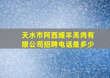 天水市阿西娅羊羔肉有限公司招聘电话是多少