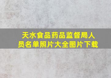 天水食品药品监督局人员名单照片大全图片下载