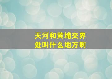 天河和黄埔交界处叫什么地方啊