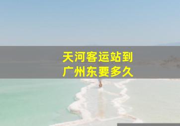 天河客运站到广州东要多久