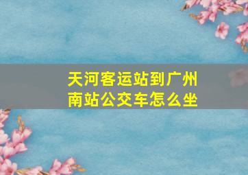 天河客运站到广州南站公交车怎么坐