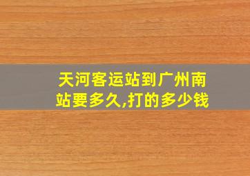 天河客运站到广州南站要多久,打的多少钱