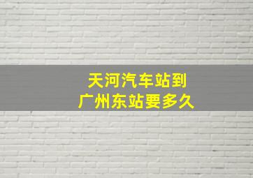 天河汽车站到广州东站要多久