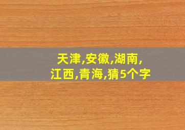 天津,安徽,湖南,江西,青海,猜5个字