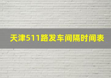 天津511路发车间隔时间表