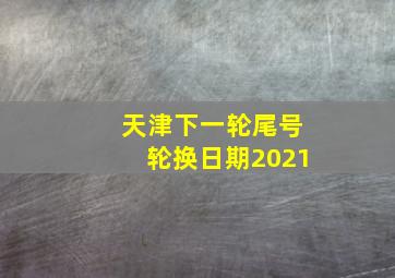 天津下一轮尾号轮换日期2021