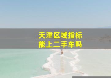 天津区域指标能上二手车吗