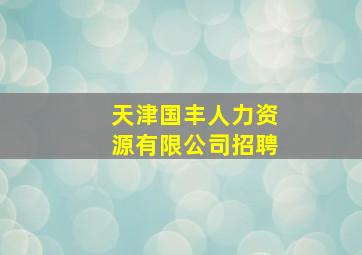 天津国丰人力资源有限公司招聘