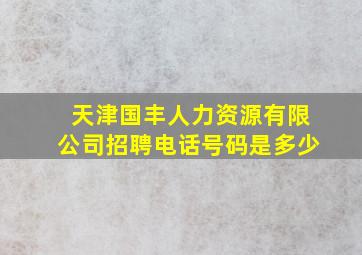 天津国丰人力资源有限公司招聘电话号码是多少