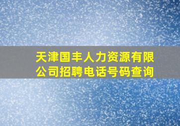 天津国丰人力资源有限公司招聘电话号码查询