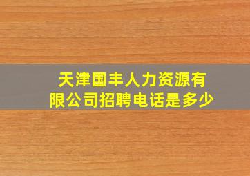 天津国丰人力资源有限公司招聘电话是多少