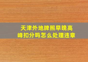 天津外地牌照早晚高峰扣分吗怎么处理违章