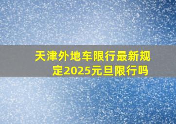 天津外地车限行最新规定2025元旦限行吗