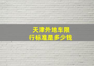 天津外地车限行标准是多少钱