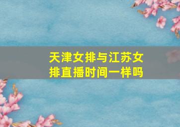 天津女排与江苏女排直播时间一样吗