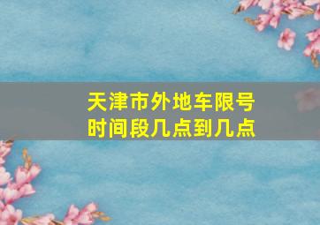 天津市外地车限号时间段几点到几点