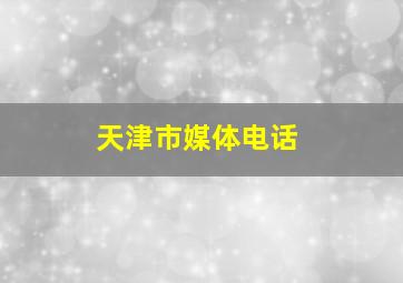 天津市媒体电话