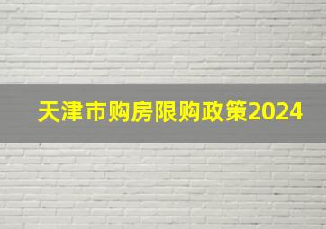 天津市购房限购政策2024