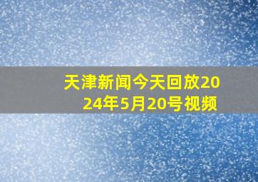 天津新闻今天回放2024年5月20号视频