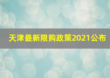 天津最新限购政策2021公布