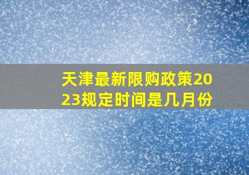 天津最新限购政策2023规定时间是几月份