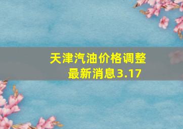 天津汽油价格调整最新消息3.17