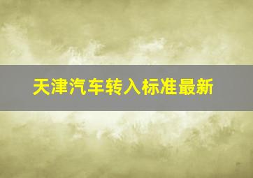 天津汽车转入标准最新