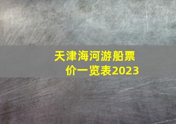 天津海河游船票价一览表2023