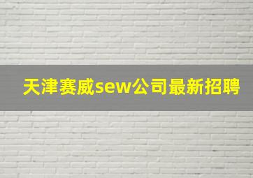 天津赛威sew公司最新招聘