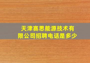 天津赛思能源技术有限公司招聘电话是多少