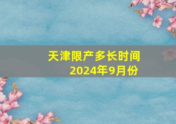 天津限产多长时间2024年9月份