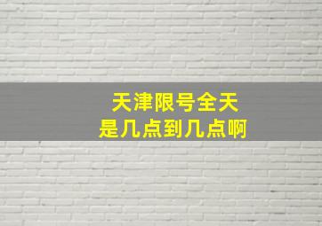 天津限号全天是几点到几点啊