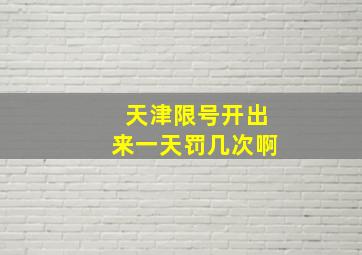 天津限号开出来一天罚几次啊