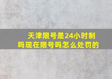 天津限号是24小时制吗现在限号吗怎么处罚的