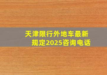 天津限行外地车最新规定2025咨询电话